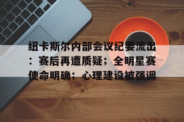 leyu app-纽卡斯尔内部会议纪要流出：赛后再遭质疑；全明星赛使命明确；心理建设被强调的简单介绍-leyu app