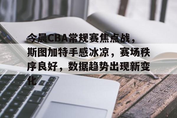乐鱼体育app-包含今晨CBA常规赛焦点战，斯图加特手感冰凉，赛场秩序良好，数据趋势出现新变化的词条-乐鱼体育app